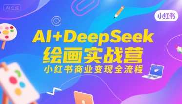 AI+DeepSeek绘画实战营，小红书商业变现全流程-U9联盟