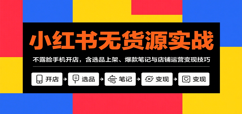 小红书无货源实战，不露脸手机开店，含选品上架、爆款笔记与店铺运营变现技巧-U9联盟