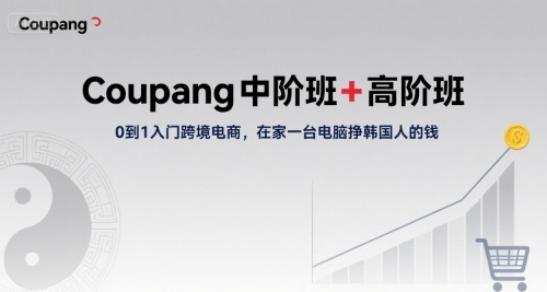 Coupang中阶班+高阶班，0到1入门跨境电商，在家一台电脑挣韩国人的钱-U9联盟