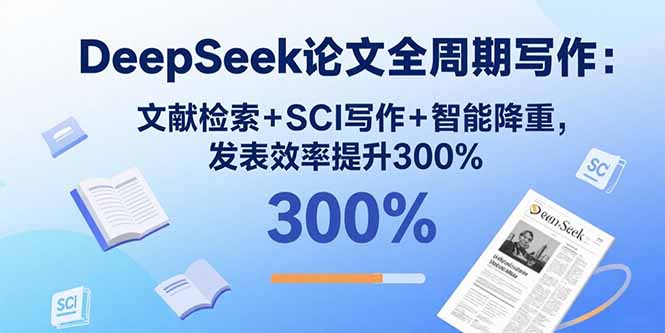 DeepSeek论文全周期写作：文献检索+SCI写作+智能降重，发表效率提升300%-U9联盟
