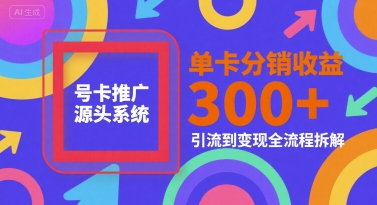 号卡推广源头系统，单卡分销收益3张+，引流到变现全流程拆解【揭秘】-U9联盟