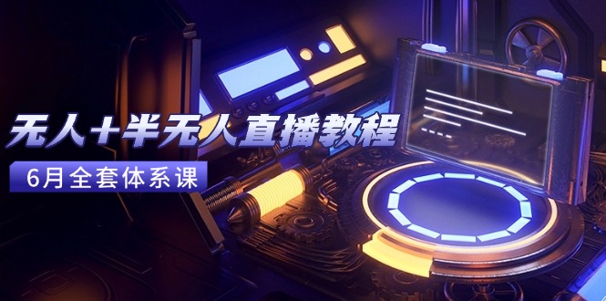 无人+半无人直播教程：AI工具+场景搭建，0到1掌握核心技术(6月更新-U9联盟