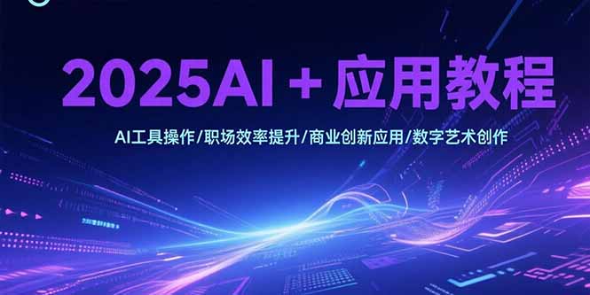 2025AI+应用教程，AI工具操作/职场效率提升/商业创新应用/数字艺术创作-U9联盟