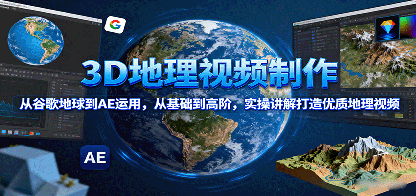 3D地理视频制作，从谷歌地球到AE运用，从基础到高阶，实操讲解打造优质地理视频-U9联盟