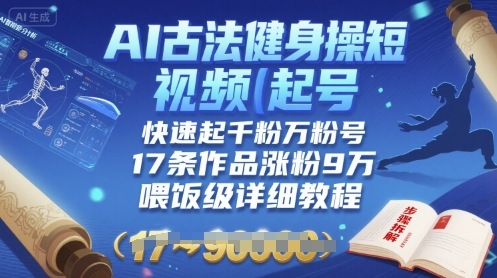 AI古法健身操短视频起号，快速起千粉万粉号，17条作品涨粉9W(喂饭级详细教程)-U9联盟