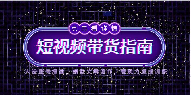 2025短视频带货指南，人设账号搭建，爆款文案创作，表现力速成训练-U9联盟