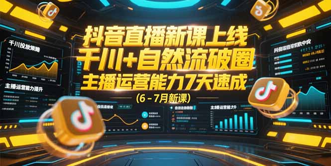 抖音直播新课上线，千川+自然流破圈，主播运营能力7天速成 (6-7月新课-U9联盟