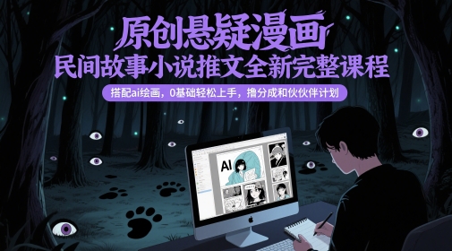 原创悬疑漫画民间故事小说推文全新完整课程， 搭配ai绘画，0基础轻松上手，撸分成和伙伴计划-U9联盟