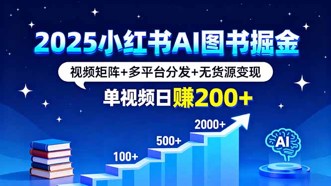 2025小红书AI图书掘金，视频矩阵+多平台分发+无货源变现，单视频日赚200+-U9联盟