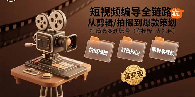 短视频编导全链路：从剪辑/拍摄到爆款策划,打造高变现账号(附模板+大礼包-U9联盟
