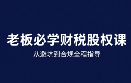 25年企业财税与股权实战课，从避坑到合规全程指导-U9联盟