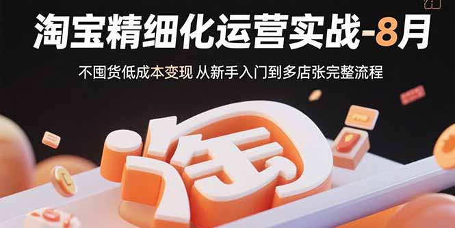 淘宝精细化运营实战-8月：不囤货低成本变现 从新手入门到多店扩张完整流程-U9联盟